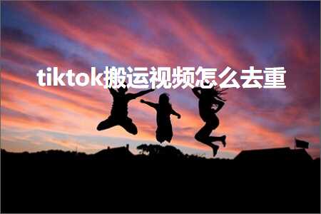 跨境电商知识:tiktok搬运视频怎么去重+